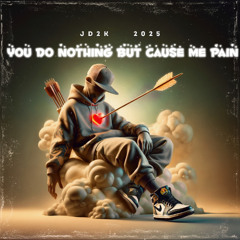 YOU DO NOTHING BUT CAUSE ME PAIN      JD2K      2025