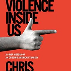 [View] EBOOK 📤 The Violence Inside Us: A Brief History of an Ongoing American Traged