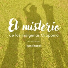 PODCAST - El Misterio de Los Indígenas Oropoma