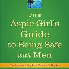 [*Doc] The Aspie Girl's Guide to Being Safe With Men: The Unwritten Safety Rules No-one is Tell