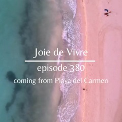 Joie de Vivre - Episode 380 coming from Playa del Carmen