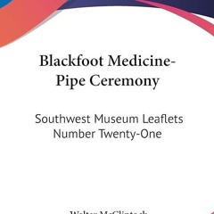 ✔read❤ Blackfoot Medicine-Pipe Ceremony: Southwest Museum Leaflets Number Twenty-One