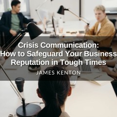 Crisis Communication: How to Safeguard Your Business Reputation in Tough Times