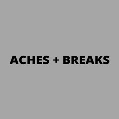 ACHES + BREAKS