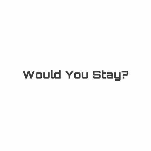 Would You Stay?