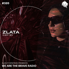 We Are The Brave Radio 320 - ZLATA (Guest Mix)