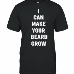 I Can Make Your Beard Grow Shirt
