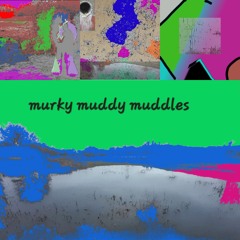 MURKY MUDDY MUDDLES