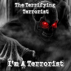The Terrifying Terrorist - I'm A Terrorist