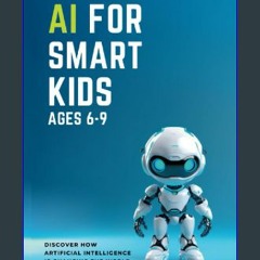 PDF 🌟 AI for Smart Kids Ages 6-9: Discover How Artificial Intelligence is Changing the World, Unde