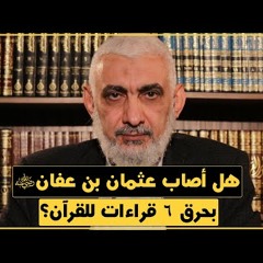 190 هل أصاب عثمان بن عفان رضي الله عنه بحرق 6 قراءات للقرآن؟