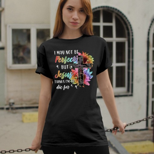 Cross Faith I may not be perfect but Jesus thinks I'm to die for shirt