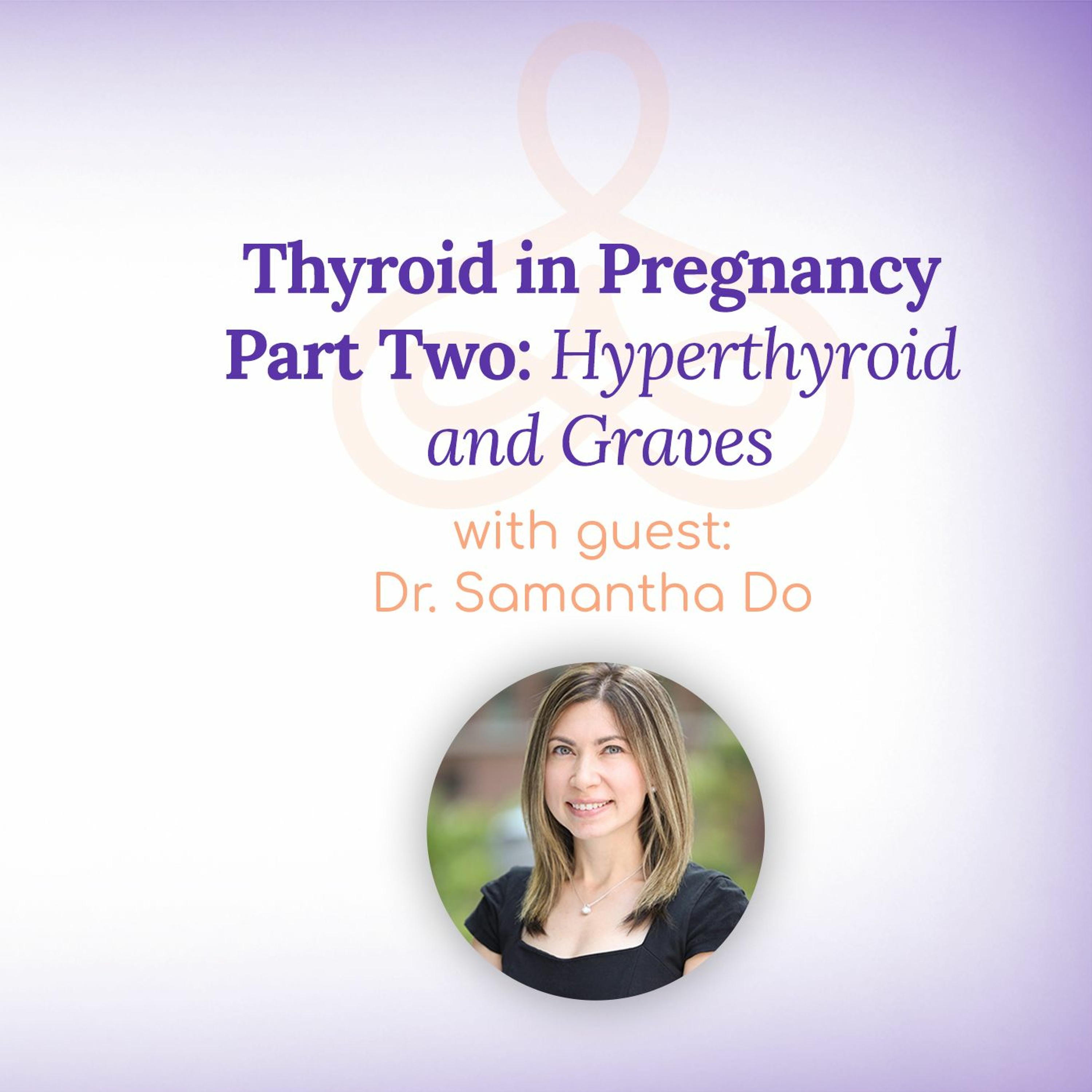 "Thyroid in Pregnancy Part Two: Hyperthyroid and Graves" - with Dr. Samantha Do episode artwork
