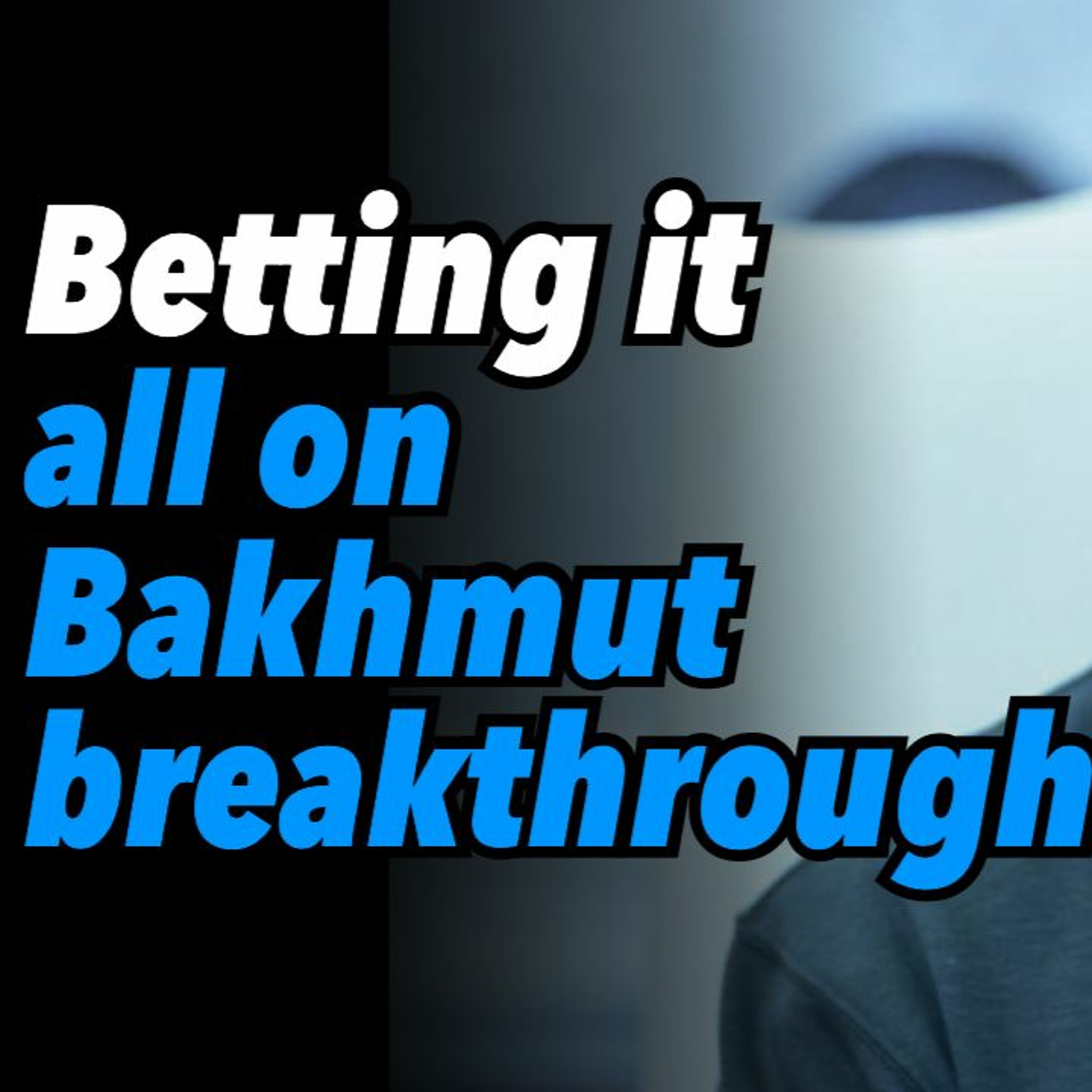 Betting it all on Bakhmut breakthrough