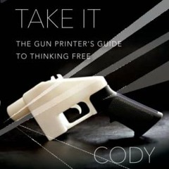 [READ] [EBOOK EPUB KINDLE PDF] Come and Take It: The Gun Printer's Guide to Thinking