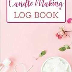 Get [EBOOK EPUB KINDLE PDF] Candle Making Log Book: Candle Making Book For Beginners