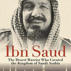Get PDF 📋 Ibn Saud: The Desert Warrior Who Created the Kingdom of Saudi Arabia by  B