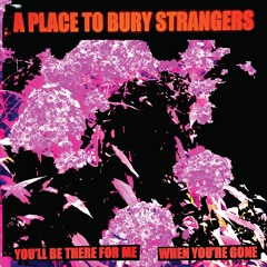A Place To Bury Strangers - When You're Gone - Side B