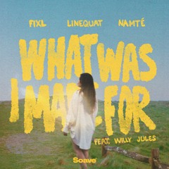FIXL, linequat & Namté - What Was I Made For (feat. Willy Jules)