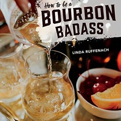 VIEW [EPUB KINDLE PDF EBOOK] How to Be a Bourbon Badass by  Linda Ruffenach &  Erin Trimble 📂
