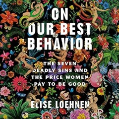 FREE [EPUB & PDF] On Our Best Behavior: The Seven Deadly Sins and the Price Women Pay to