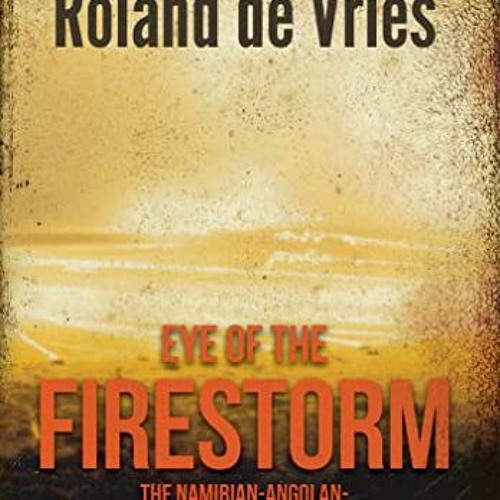 Access [EPUB KINDLE PDF EBOOK] Eye of the Firestorm: The Namibian - Angolan - South A