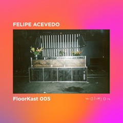 FloorKast 005 with FELIPE ACEVEDO