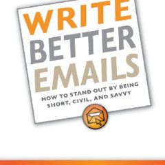 Access PDF 📝 Write Better Emails: How to Stand Out by Being Short, Civil, and Savvy