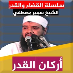 الشيخ سمير مصطفي | سلسلة عقيدة القضاء والقدر | أركان القدر