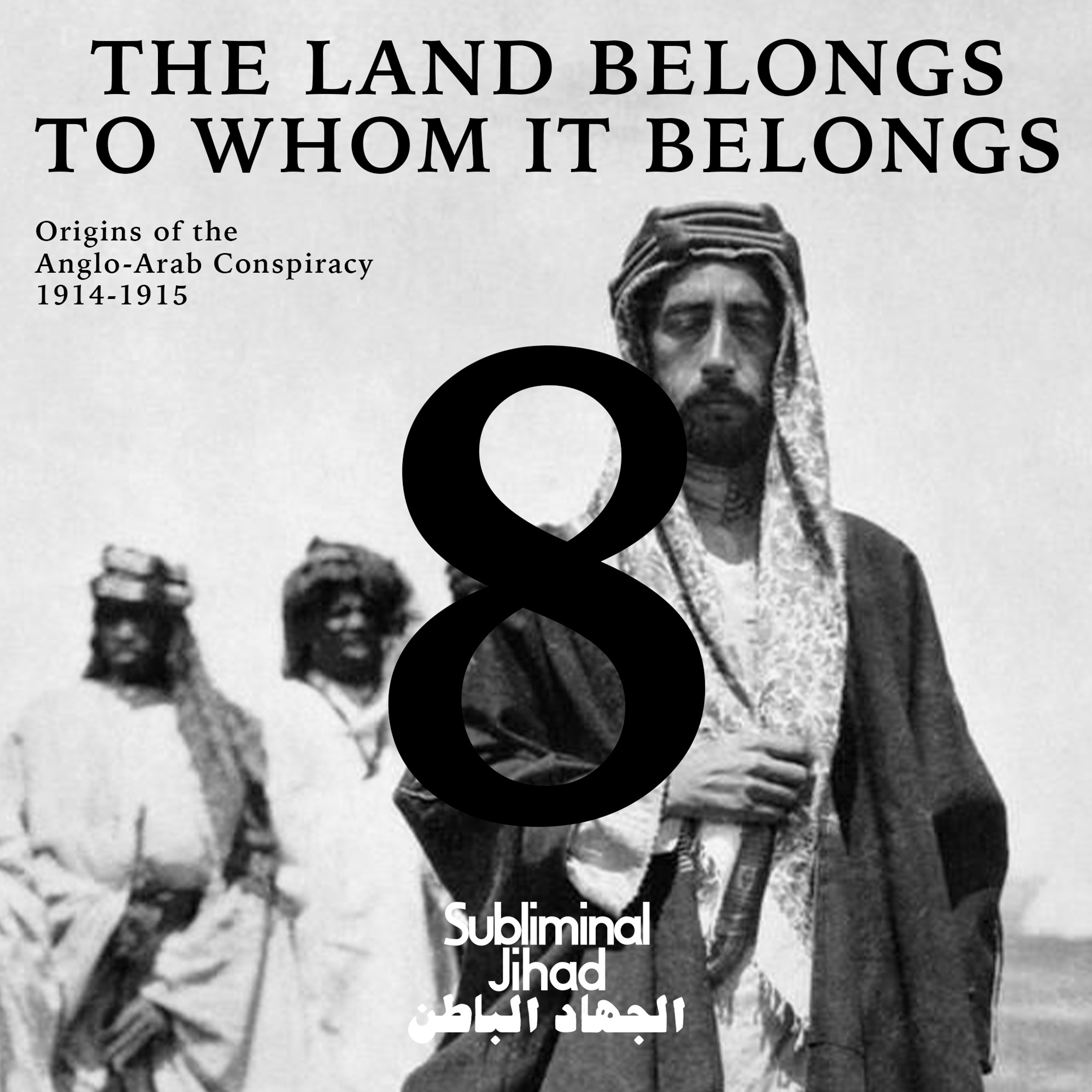 [#183] THE LAND BELONGS TO WHOM IT BELONGS, Part 8: Origins of the Anglo-Arab Conspiracy, 1914-15