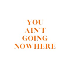 You Ain't Going Nowhere