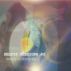 [KELPIE SESSIONS] #3: pt. 1 drip or drop