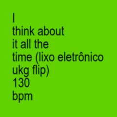 I think about it all the time (LIXO ELETRÔNICO FLIP 130bpm) [FREE DL] correct pitch on dl