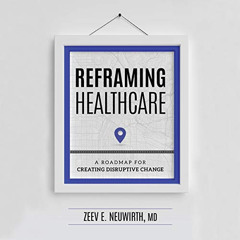 [View] EPUB 📄 Reframing Healthcare: A Roadmap for Creating Disruptive Change by  Zee