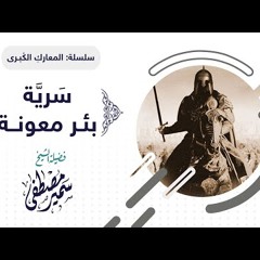 06 سلسلة المعارك الكبرى | سرية بئر معونة | للشيخ سمير مصطفى