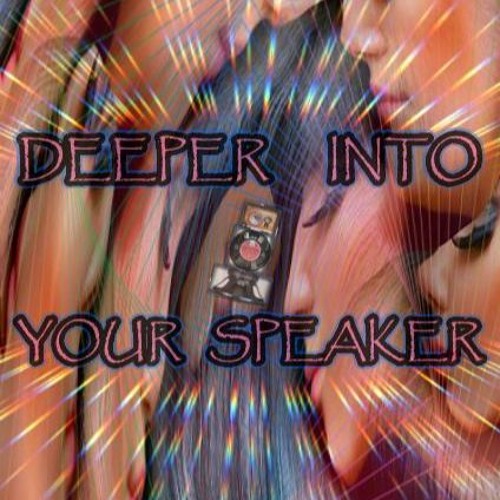DEEPER INTO YOUR SPEAKER