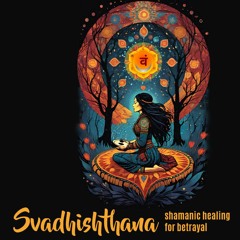 Svadhishthana - shamanic healing for betrayal