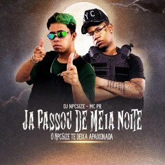 JA PASSOU DE MEIA NOITE - O NPCSIZE TE DEIXA APAIXONADA ( DJ NpcSize feat. Mc PR )