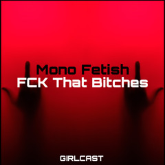 Girlcast ID 007 by Mono Fetish - Fuck That Bitches [FREE DL]