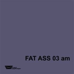 FAT ASS 03am
