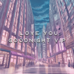 I Love You, Goodnight VIP