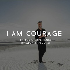 I AM COURAGE - 15 Minute Audio Experience by Alok Appadurai