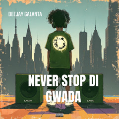 NEVER STOP DI GWADA  BY DEEJAY GALANTA