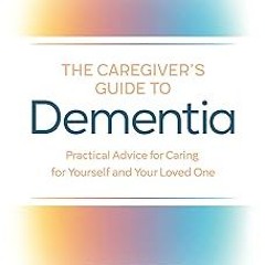 !* The Caregiver's Guide to Dementia: Practical Advice for Caring for Yourself and Your Loved O