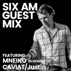 SIX AM Guest Mix: MNEIKO in Honor of CAVIAT/Justin