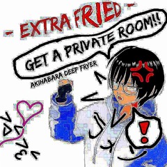 Get A Private Room!! - EXTRA FRIED -