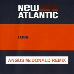 New Atlantic - I Know (Angus McDonald Remix)