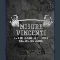 [PDF] eBOOK Read ⚡ Misure Vincenti Il Tuo Diario di Trionfo nel Bodybuilding: Dai Vita ai Tuoi Mus
