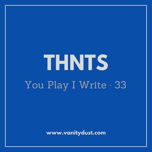 You PIay I Write [33] — THNTS
