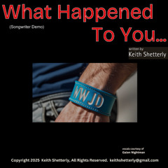 "What Happened To You" written by Keith Shetterly, Copyright 2025 (songwriter demo)